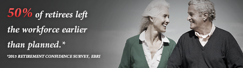 43% of retirees left the workforce earlier than planned.* -- *2019 Retirement Confidence Survey EBRI